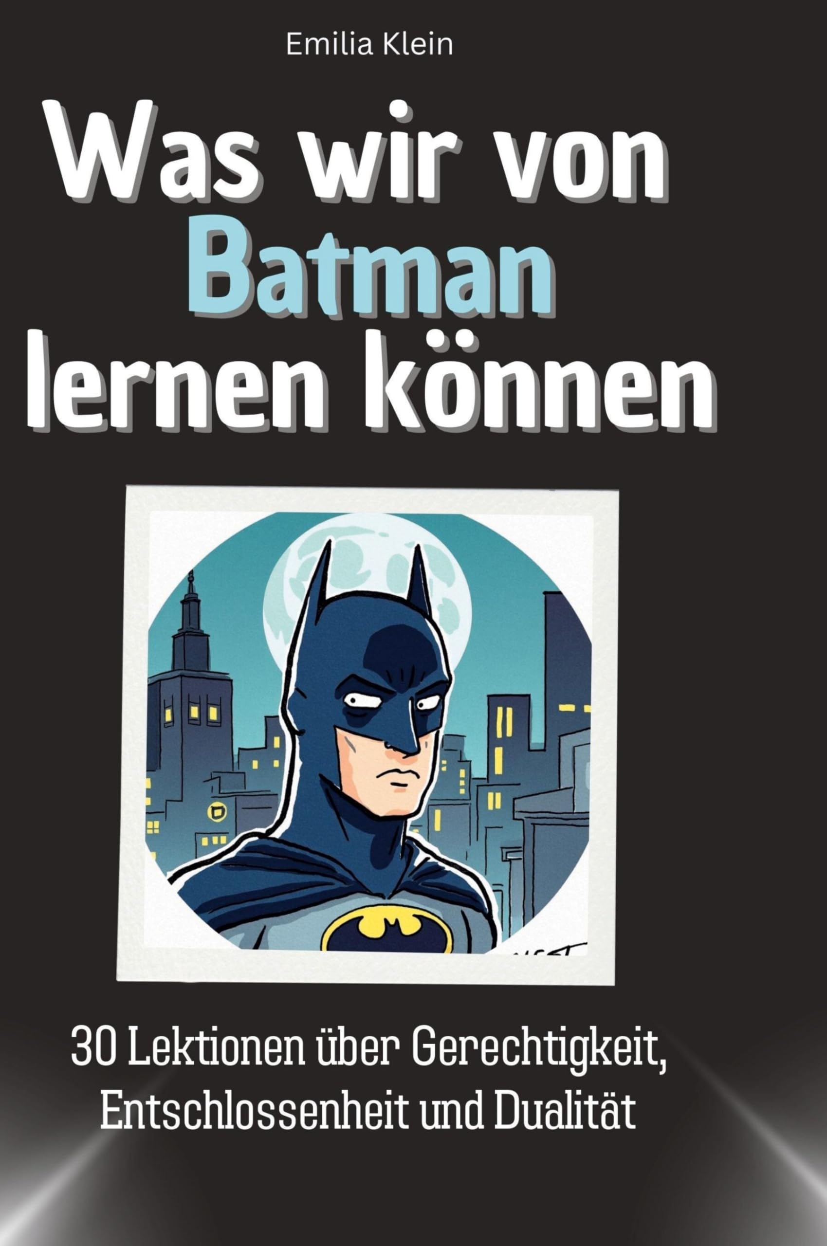 Was wir von Batman lernen können: 30 Lektionen über Gerechtigkeit, Entschlossenheit und Dualität