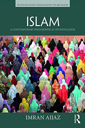 Islam: A Contemporary Philosophical Investigation (Investigating Philosophy of Religion)
