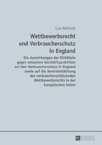 Wettbewerbsrecht und Verbraucherschutz in England: Die Auswirkungen der Richtlinie gegen unlautere Geschäftspraktiken auf den Verbraucherschutz in ... Wettbewerbsrechts in der Europäischen Union
