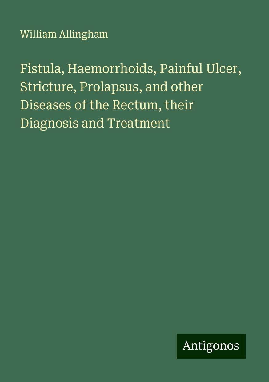 Fistula, Haemorrhoids, Painful Ulcer, Stricture, Prolapsus, and other Diseases of the Rectum, their Diagnosis and Treatment