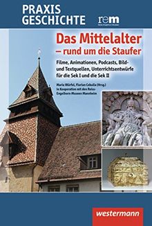 Praxis Geschichte: Das Mittelalter - rund um die Staufer: Filme, Animationen, Podcasts, Bild- und Textquellen, Unterrichtsentwürfe für die Sek I und die Sek II