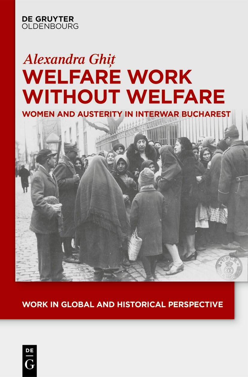 Welfare Work Without Welfare: Women and Austerity in Interwar Bucharest (Work in Global and Historical Perspective, 22)