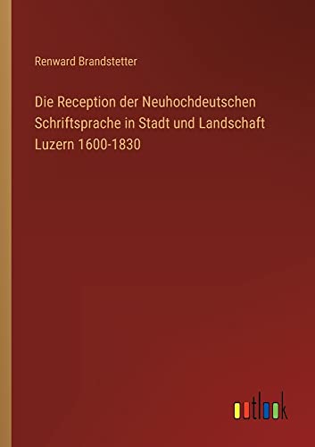 Die Reception der Neuhochdeutschen Schriftsprache in Stadt und Landschaft Luzern 1600-1830
