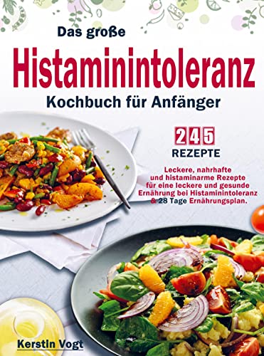 Das große Histaminintoleranz Kochbuch für Anfänger: Leckere, nahrhafte und histaminarme Rezepte für eine leckere und gesunde Ernährung bei Histaminintoleranz & 28 Tage Ernährungsplan.