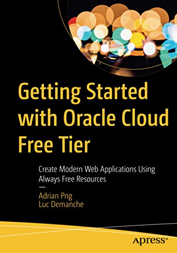 Adrian Png Getting Started With Oracle Cloud Free Tier, Create Modern Web Applications Using Always Free Resources