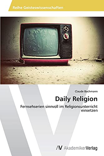 Daily Religion: Fernsehserien sinnvoll im Religionsunterricht einsetzen