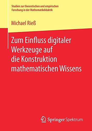 Zum Einfluss digitaler Werkzeuge auf die Konstruktion mathematischen Wissens (Studien zur theoretischen und empirischen Forschung in der Mathematikdidaktik)