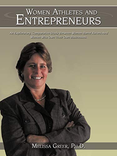 WOMEN ATHLETES AND ENTREPRENEURS: AN EXPLORATORY, COMPARATIVE STUDY BETWEEN WOMEN BARREL RACERS AND WOMEN WHO OWN THEIR OWN BUSINESSES.