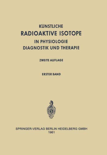 Radioactive Isotopes in Physiology Diagnostics and Therapy / Künstliche Radioaktive Isotope in Physiologie Diagnostik und Therapie: Volume I / Erster ... in Physiologie Diagnostik und Therapie)