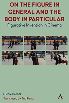 On The Figure In General And The Body In Particular: : Figurative Invention In Cinema