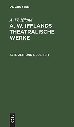 Alte Zeit und neue Zeit: Ein Schauspiel in 5 Aufzügen (A. W. Iffland: A. W. Ifflands theatralische Werke)