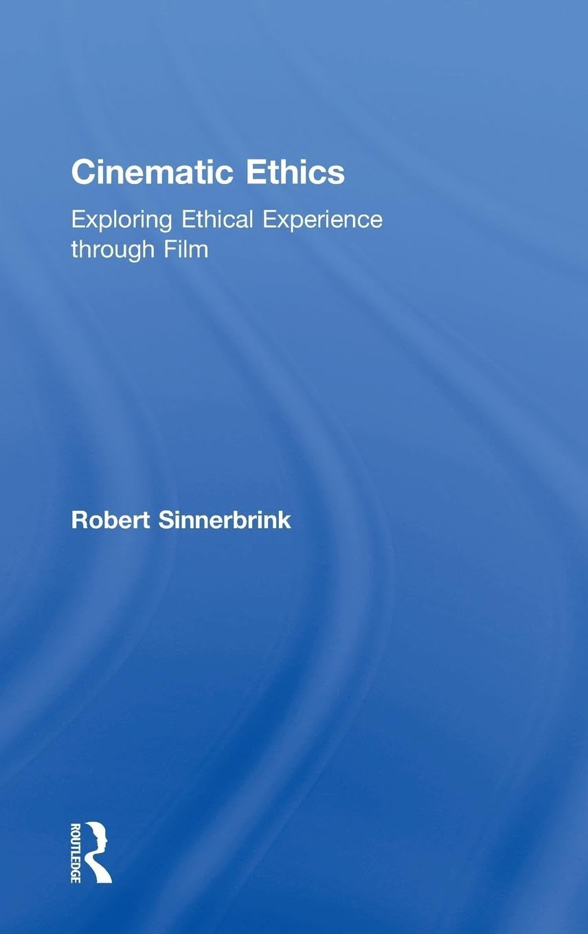 Robert Sinnerbrink Cinematic Ethics, Exploring Ethical Experience Through Film