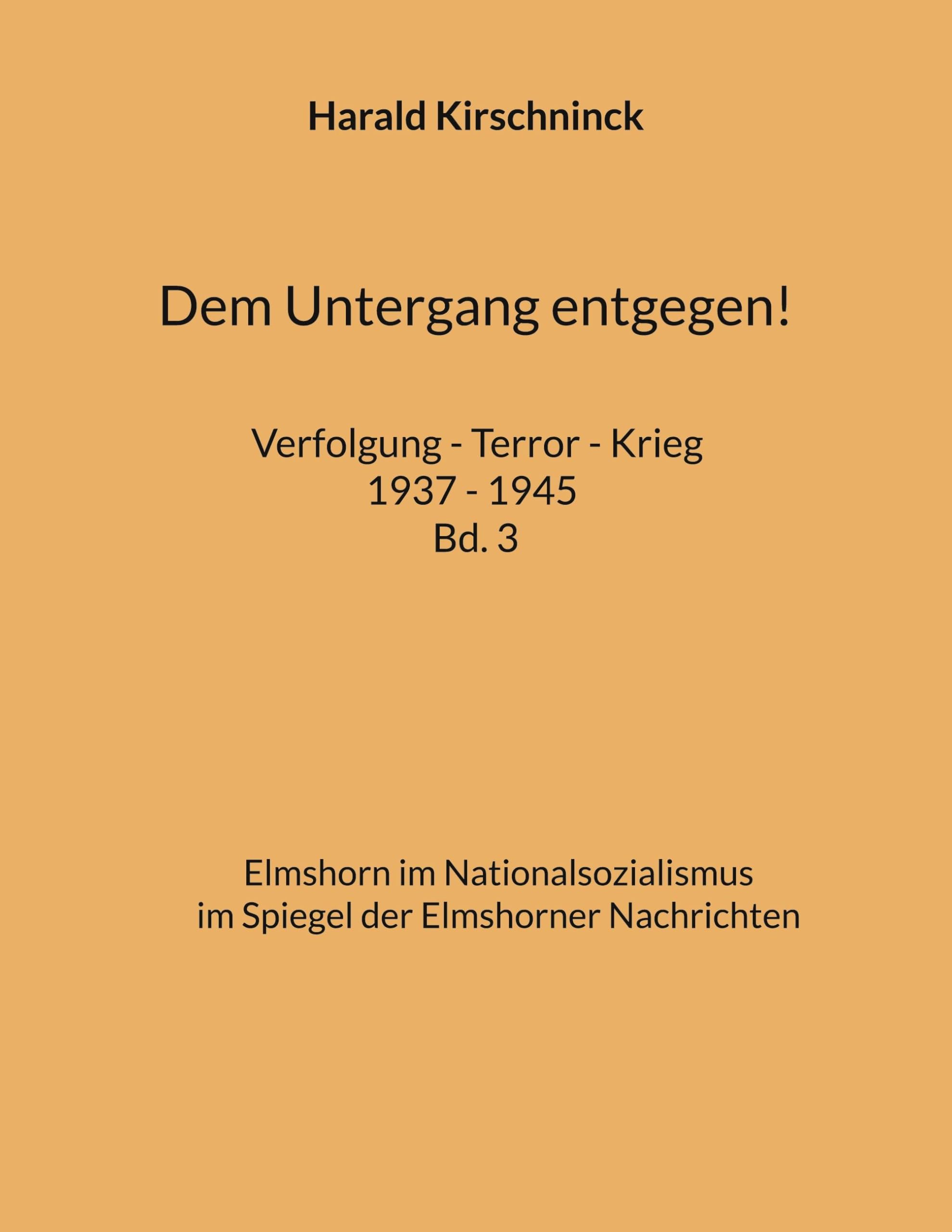 Dem Untergang entgegen! Verfolgung - Terror - Krieg 1937 - 1945 Bd. 3: Elmshorn im Nationalsozialismus im Spiegel der Elmshorner Nachrichten