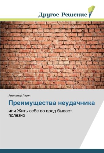 Преимущества неудачника: или Жить себе во вред бывает полезно: ili Zhit' sebe wo wred bywaet polezno