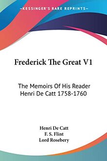 Frederick The Great V1: The Memoirs Of His Reader Henri De Catt 1758-1760