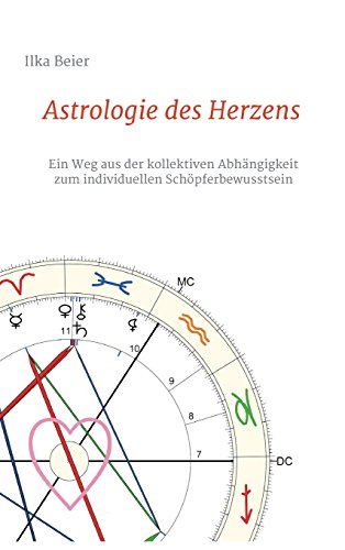 Astrologie des Herzens: Ein Weg aus der kollektiven Abhängigkeit zum individuellen Schöpferbewusstsein