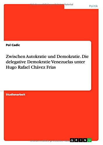 Zwischen Autokratie und Demokratie. Die delegative Demokratie Venezuelas unter Hugo Rafael Chávez Frias