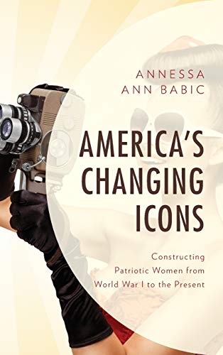 America's Changing Icons: Constructing Patriotic Women from World War I to the Present