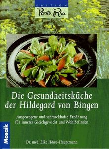 Die Gesundheitsküche der Hildegard von Bingen. Ausgewogene und schmackhafte Ernährung für inneres Gleichgewicht und Wohlbefinden