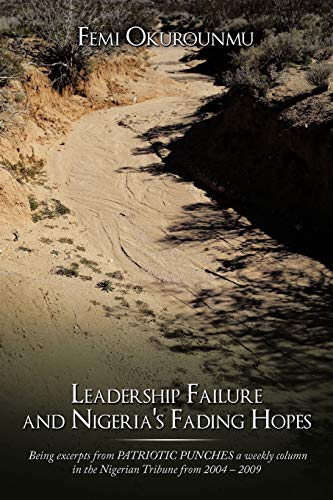 Leadership Failure and Nigeria's Fading Hopes: Being excerpts from PATRIOTIC PUNCHES a weekly column in the Nigerian Tribune from 2004 - 2009