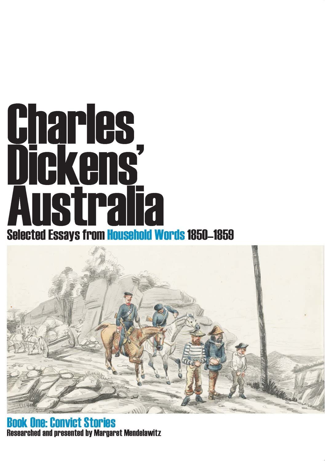 Charles Dickens' Australia. Selected essays from Household Words 1850-1859.: Book One: Convict Stories