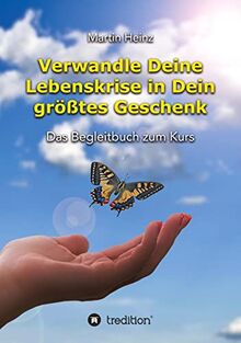 Verwandle Deine Lebenskrise in Dein größtes Geschenk: Das Begleitbuch zum Kurs