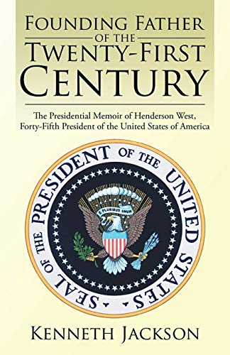 Founding Father of the Twenty-First Century: The Presidential Memoir of Henderson West, Forty-Fifth President of the United States of America