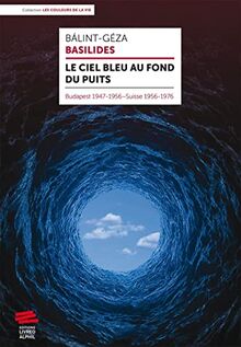 Le ciel bleu au fond du puits : Budapest 1947-1956, Suisse 1956-1976