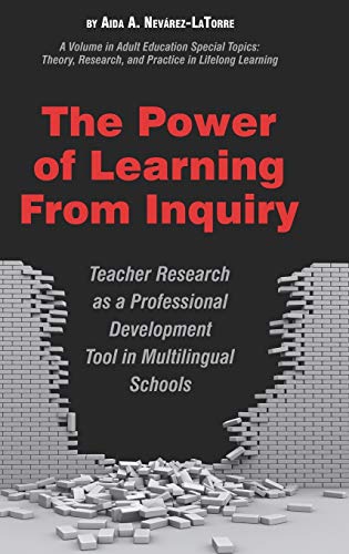The Power of Learning from Inquiry: Teacher Research as a Professional Development Tool in Multilingual Schools (Hc) (Adult Education Special Topics: ... Research, and Practice in Lifelong Learning)