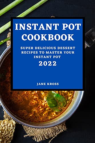 INSTANT POT COOKBOOK 2022: SUPER DELICIOUS DESSERT RECIPES TO MASTER YOUR INSTANT POT