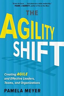 The Agility Shift: Creating Agile and Effective Leaders, Teams, and Organizations