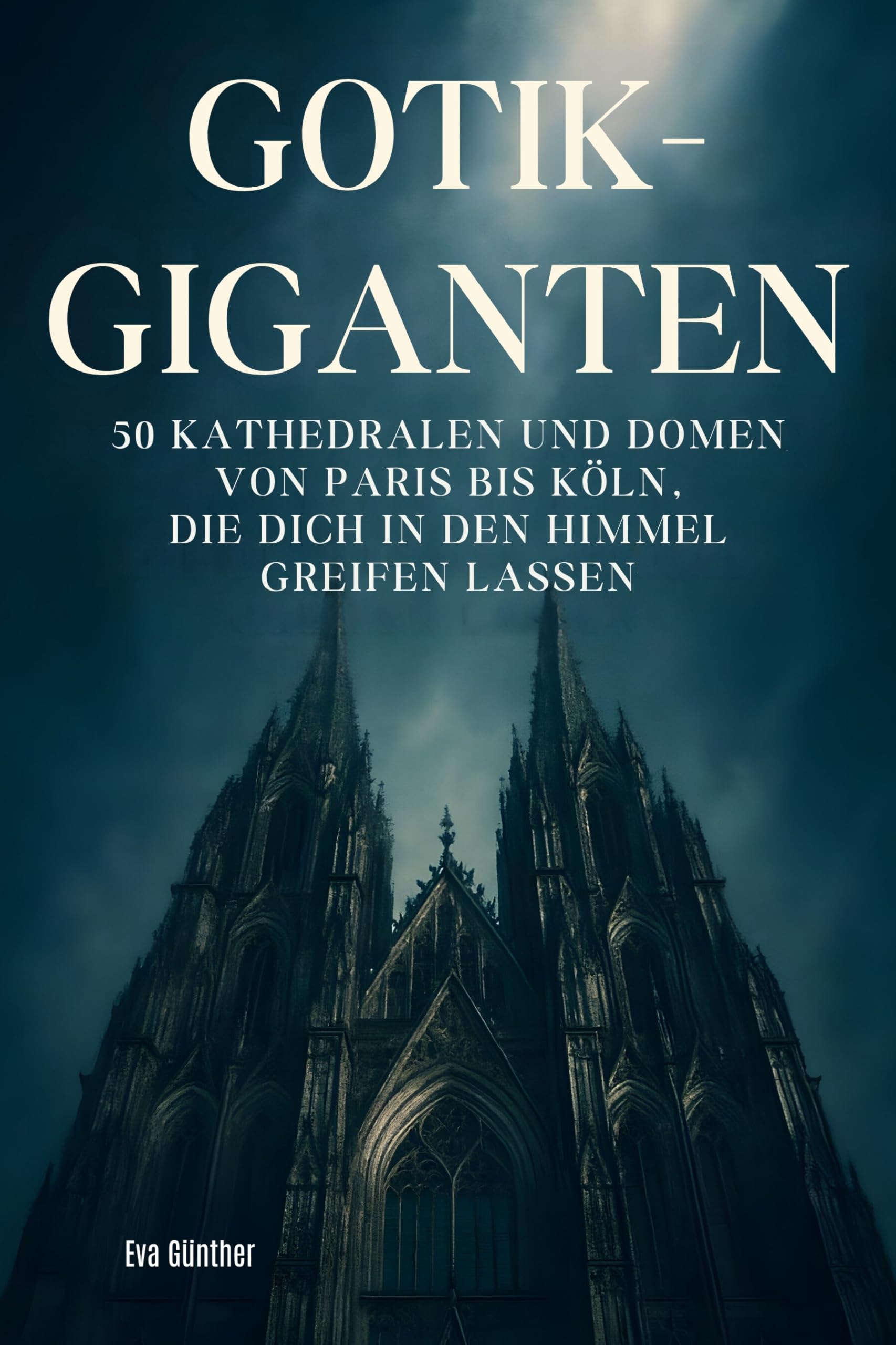Gothik-Giganten: 50 Kathedralen und Domen von Paris bis Köln, die dich in den Himmel greifen lassen