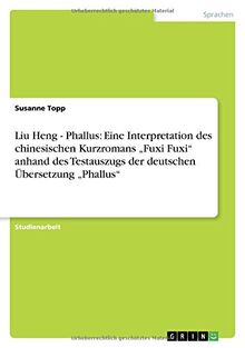 Liu Heng - Phallus: Eine Interpretation des chinesischen Kurzromans "Fuxi Fuxi" anhand des Testauszugs der deutschen Übersetzung "Phallus"