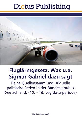 Fluglärmgesetz. Was u.a. Sigmar Gabriel dazu sagt: Reihe Quellensammlung: Aktuelle politische Reden in der Bundesrepublik Deutschland. (15. - 16. Legislaturperiode)