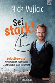 Nick Vujicic: Sei stark!: Selbstbewusst gegen Mobbing, Ausgrenzung und was dich sonst runterzieht