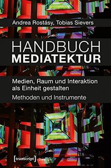 Handbuch Mediatektur: Medien, Raum und Interaktion als Einheit gestalten. Methoden und Instrumente (Design, Bd. 3)