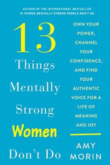 13 Things Mentally Strong Women Don't Do: Own Your Power, Channel Your Confidence, and Find Your Authentic Voice for a Life of Meaning and Joy