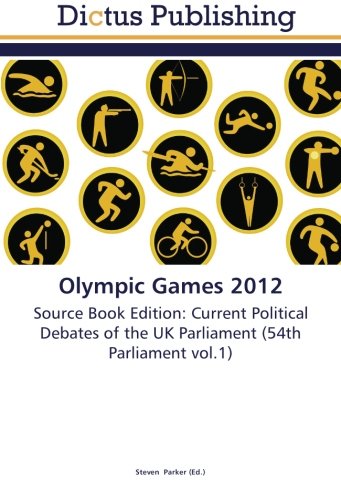 Olympic Games 2012: Source Book Edition: Current Political Debates of the UK Parliament (54th Parliament vol.1)