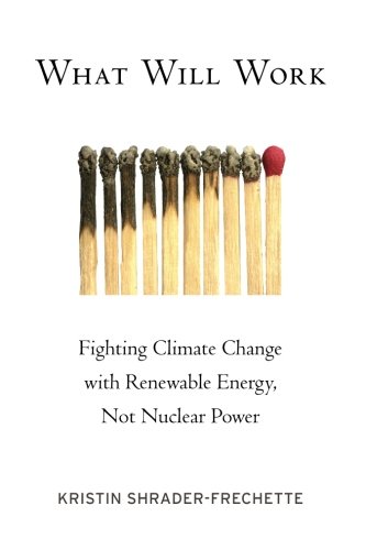What Will Work: Fighting Climate Change With Renewable Energy, Not Nuclear Power (Environmental Ethics And Science Policy) (Environmental Ethics & Science Policy)