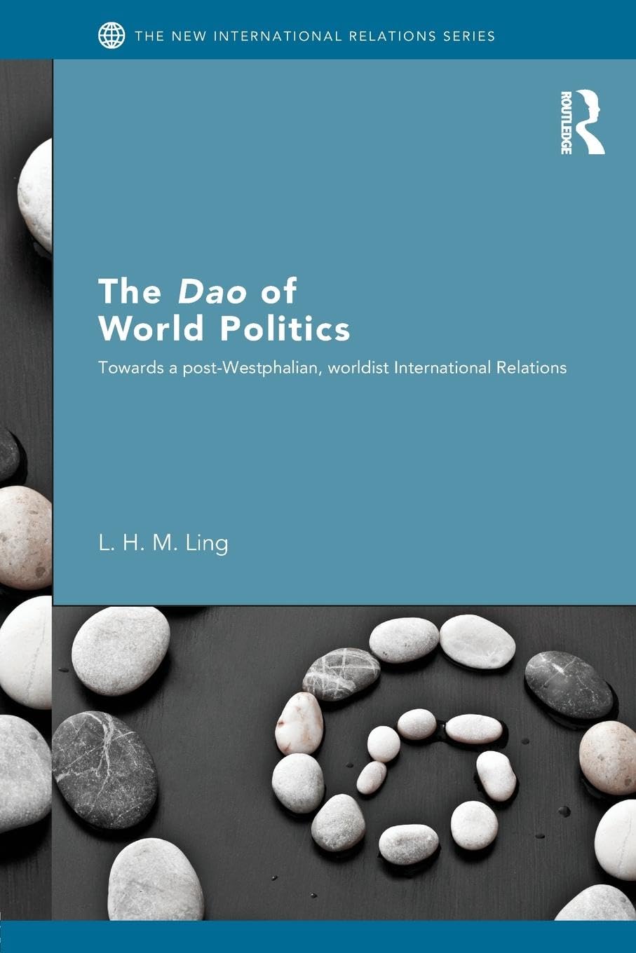 The Dao of World Politics: Towards a Post-Westphalian, Worldist International Relations (The New International Relations)