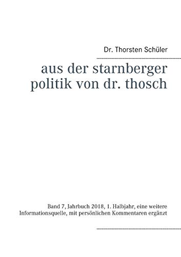 Aus der Starnberger Politik von Dr. Thosch: Band 7, Jahrbuch 2018, 1. Halbjahr, eine weitere Informationsquelle, mit persönlichen Kommentaren ergänzt