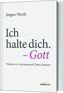 Ich halte dich. - Gott: Warum wir vertrauensvoll leben können