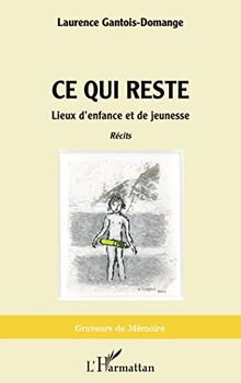 Ce qui reste : lieux d'enfance et de jeunesse : récits