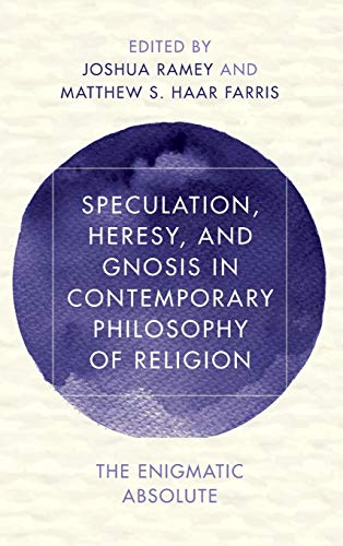 Speculation, Heresy, and Gnosis in Contemporary Philosophy of Religion: The Enigmatic Absolute (Reframing Continental Philosophy of Religion)