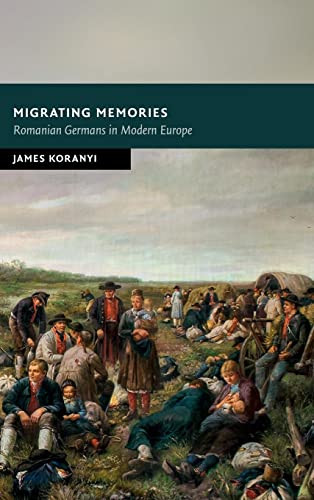Migrating Memories: Romanian Germans in Modern Europe (New Studies in European History)