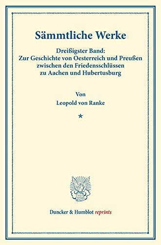 Sämmtliche Werke.: Dreißigster Band: Zur Geschichte von Oesterreich und Preußen zwischen den Friedensschlüssen zu Aachen und Hubertusburg. (Duncker & Humblot reprints)