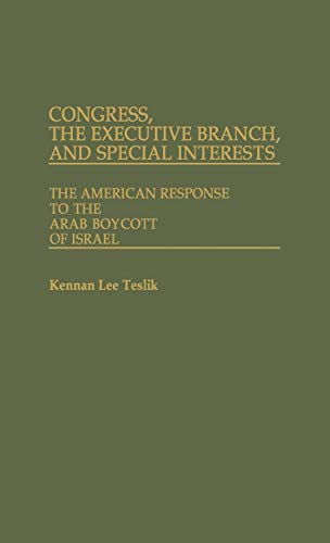 Congress, the Executive Branch, and Special Interests: The American Response to the Arab Boycott of Israel (Contributions in Political Science)