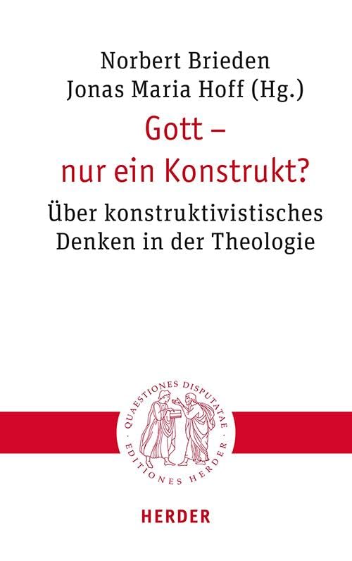 Gott – nur ein Konstrukt?: Über konstruktivistisches Denken in der Theologie (Quaestiones disputatae)