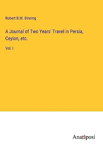 A Journal of Two Years' Travel in Persia, Ceylon, etc.: Vol. I
