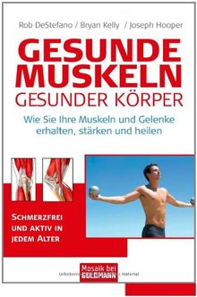 Gesunde Muskeln - gesunder Körper: Wie Sie Ihre Muskeln und Gelenke erhalten, stärken und heilen - Schmerzfrei und aktiv in jedem Alter -